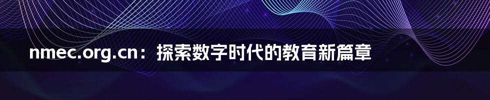 nmec.org.cn：探索数字时代的教育新篇章