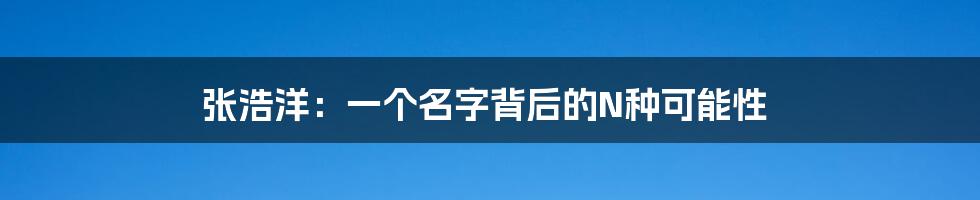 张浩洋:一个名字背后的N种可能性