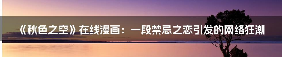 《秋色之空》在线漫画:一段禁忌之恋引发的网络狂潮