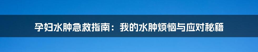 孕妇水肿急救指南:我的水肿烦恼与应对秘籍