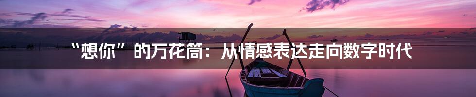 “想你”的万花筒：从情感表达走向数字时代