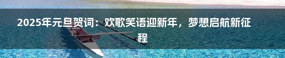 2025年元旦贺词:欢歌笑语迎新年,梦想启航新征程