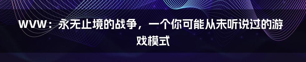 WVW:永无止境的战争,一个你可能从未听说过的游戏模式