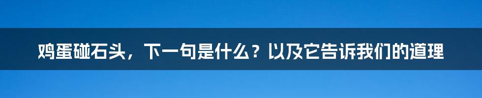 鸡蛋碰石头，下一句是什么？以及它告诉我们的道理