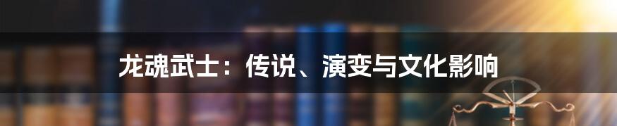 龙魂武士：传说、演变与文化影响