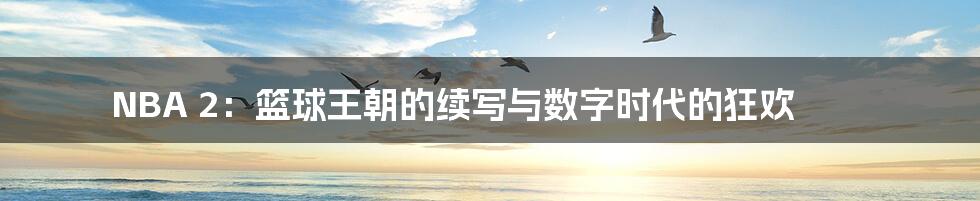 NBA 2：篮球王朝的续写与数字时代的狂欢