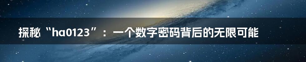 探秘“ha0123”：一个数字密码背后的无限可能