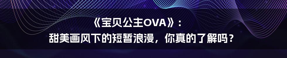 《宝贝公主OVA》: 甜美画风下的短暂浪漫,你真的了解吗?