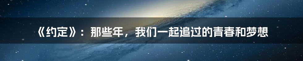 《约定》:那些年,我们一起追过的青春和梦想