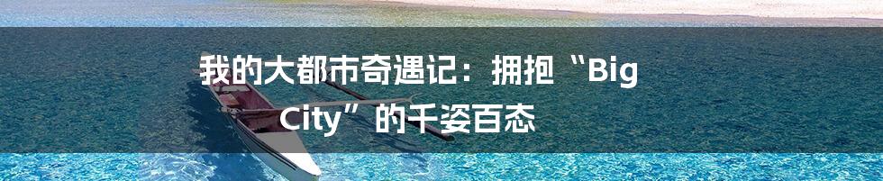 我的大都市奇遇记:拥抱“Big City”的千姿百态