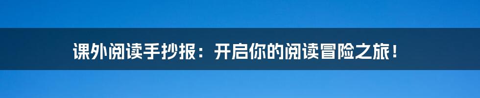 课外阅读手抄报:开启你的阅读冒险之旅!