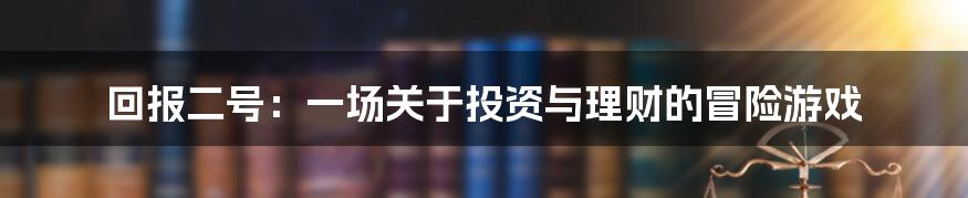 回报二号:一场关于投资与理财的冒险游戏