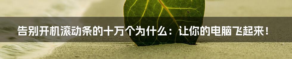 告别开机滚动条的十万个为什么：让你的电脑飞起来！