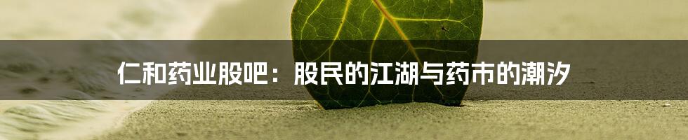 仁和药业股吧:股民的江湖与药市的潮汐