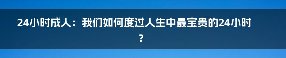 24小时成人:我们如何度过人生中最宝贵的24小时?