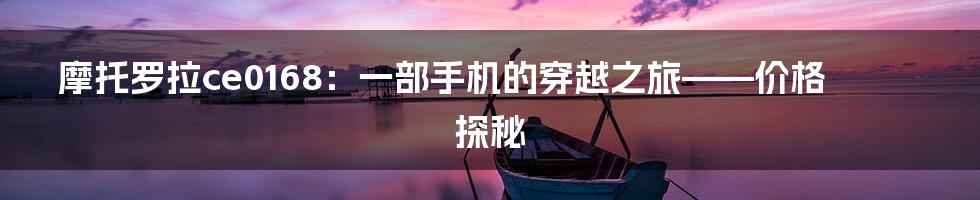 摩托罗拉ce0168:一部手机的穿越之旅——价格探秘