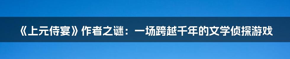 《上元侍宴》作者之谜：一场跨越千年的文学侦探游戏