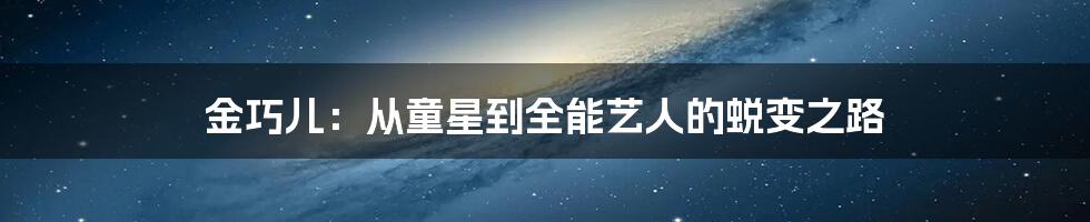 金巧儿：从童星到全能艺人的蜕变之路