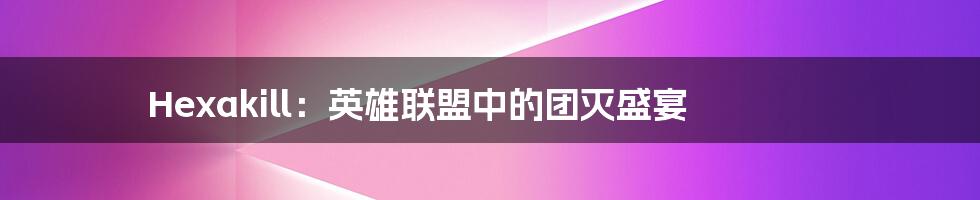 Hexakill:英雄联盟中的团灭盛宴