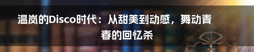 温岚的Disco时代：从甜美到动感，舞动青春的回忆杀