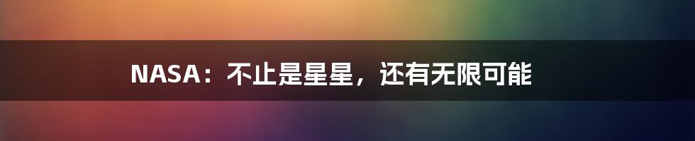 NASA：不止是星星，还有无限可能
