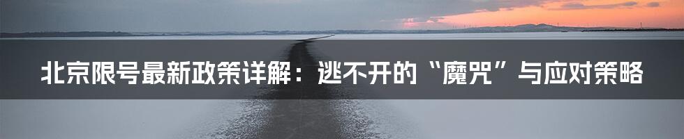 北京限号最新政策详解：逃不开的“魔咒”与应对策略