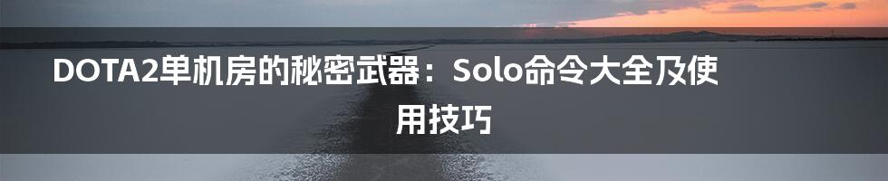 DOTA2单机房的秘密武器：Solo命令大全及使用技巧