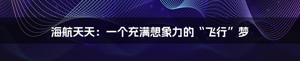 海航天天:一个充满想象力的“飞行”梦