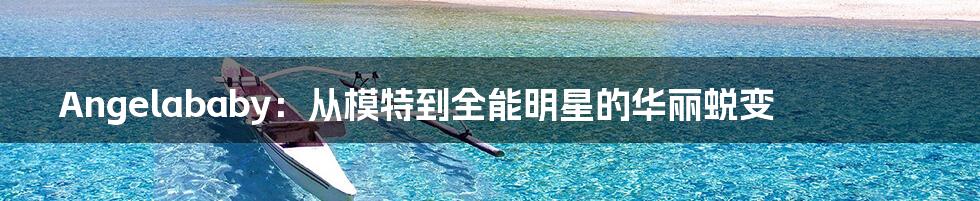 Angelababy：从模特到全能明星的华丽蜕变