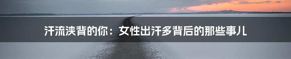 汗流浃背的你:女性出汗多背后的那些事儿