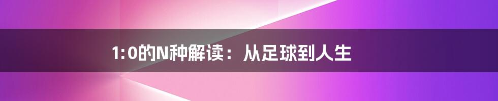 1:0的N种解读：从足球到人生