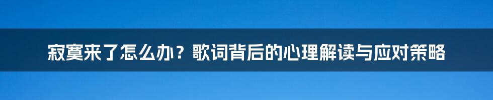 寂寞来了怎么办?歌词背后的心理解读与应对策略