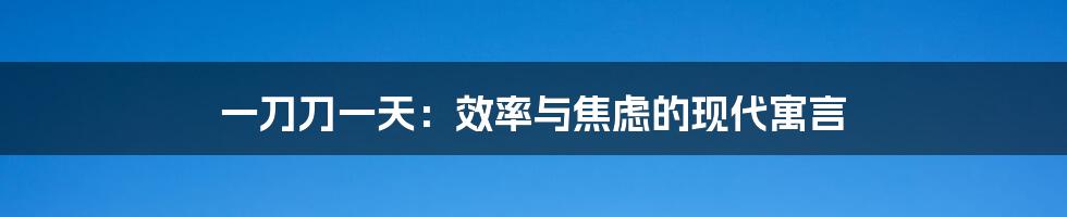 一刀刀一天:效率与焦虑的现代寓言