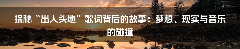 探秘“出人头地”歌词背后的故事:梦想、现实与音乐的碰撞