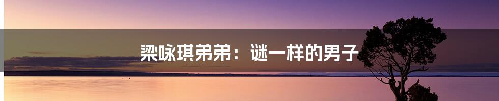 梁咏琪弟弟：谜一样的男子