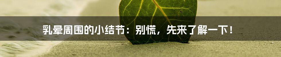 乳晕周围的小结节:别慌,先来了解一下!