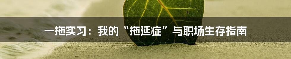 一拖实习：我的“拖延症”与职场生存指南