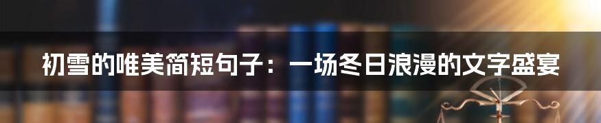 初雪的唯美简短句子:一场冬日浪漫的文字盛宴