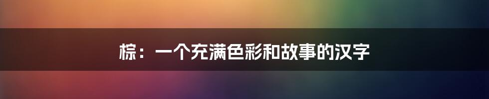 棕：一个充满色彩和故事的汉字