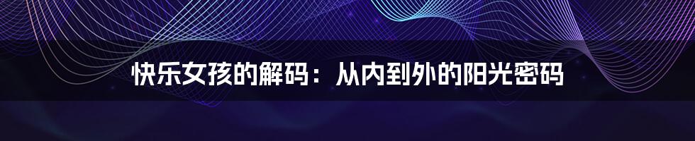 快乐女孩的解码:从内到外的阳光密码