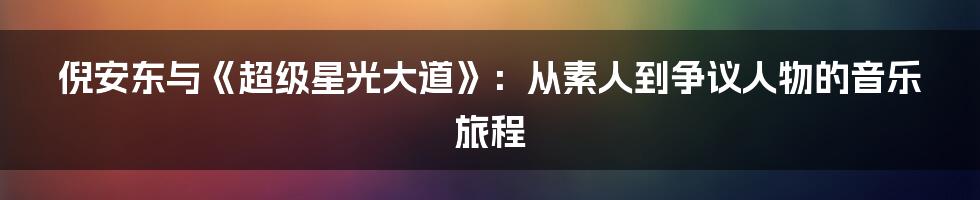 倪安东与《超级星光大道》:从素人到争议人物的音乐旅程