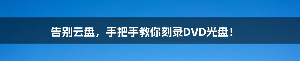 告别云盘,手把手教你刻录DVD光盘!