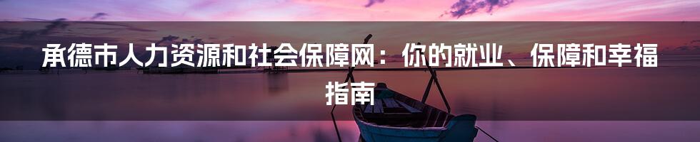 承德市人力资源和社会保障网：你的就业、保障和幸福指南