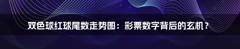 双色球红球尾数走势图:彩票数字背后的玄机?