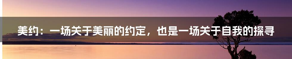 美约：一场关于美丽的约定，也是一场关于自我的探寻