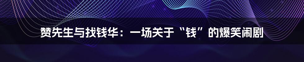 赞先生与找钱华：一场关于“钱”的爆笑闹剧