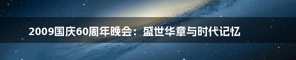 2009国庆60周年晚会：盛世华章与时代记忆