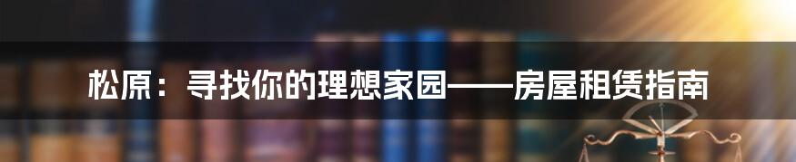 松原:寻找你的理想家园——房屋租赁指南