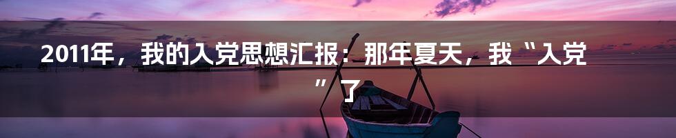 2011年，我的入党思想汇报：那年夏天，我“入党”了
