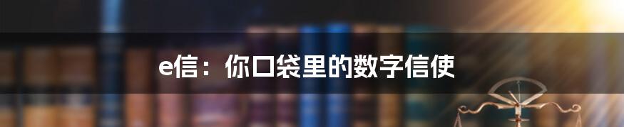 e信：你口袋里的数字信使